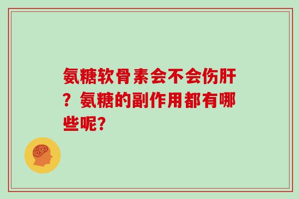 氨糖软骨素会不会伤?氨糖的副作用都有哪些呢? 氨糖软骨素会不会伤?氨糖的副作用都有哪些呢?