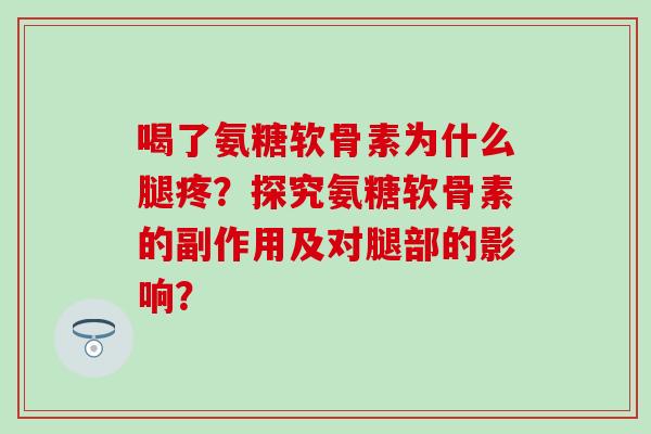 喝了氨糖软骨素为什么腿疼?探究氨糖软骨素的副作用及对腿部的影响? 喝了氨糖软骨素为什么腿疼?探究氨糖软骨素的副作用及对腿部的影响?