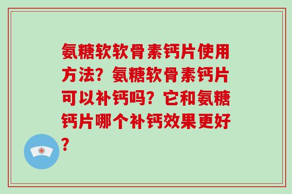 氨糖软软骨素钙片使用方法？氨糖软骨素钙片可以补钙吗？它和氨糖钙片哪个补钙效果更好？