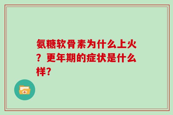 氨糖软骨素为什么上火？的症状是什么样？