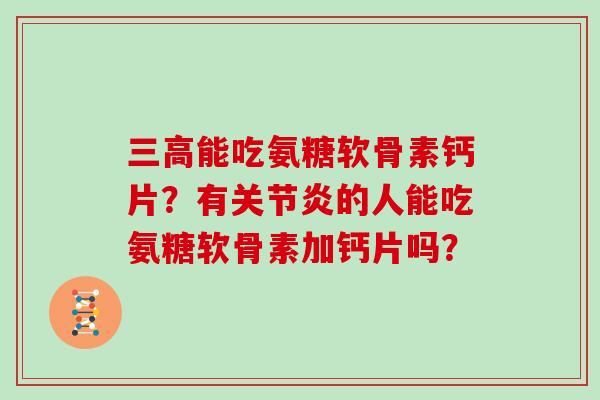 能吃氨糖软骨素钙片？有的人能吃氨糖软骨素加钙片吗？