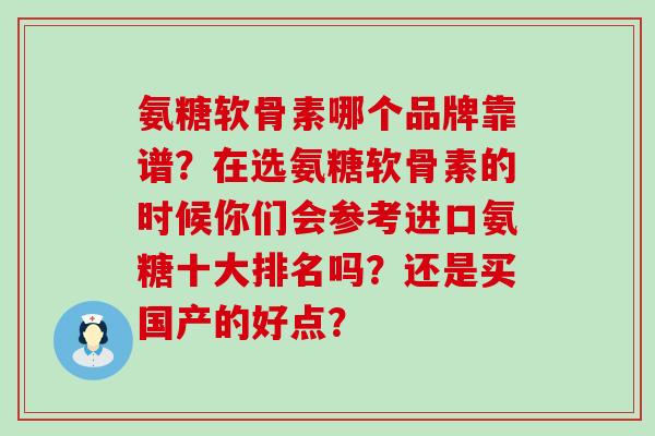 氨糖软骨素哪个品牌靠谱？在选氨糖软骨素的时候你们会参考进口氨糖十大排名吗？还是买国产的好点？