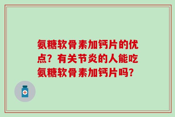 氨糖软骨素加钙片的优点?有的人能吃氨糖软骨素加钙片吗? 氨糖软骨素加钙片的优点?有的人能吃氨糖软骨素加钙片吗?