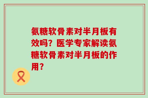 氨糖软骨素对有效吗?医学专家解读氨糖软骨素对的作用? 氨糖软骨素对有效吗?医学专家解读氨糖软骨素对的作用?