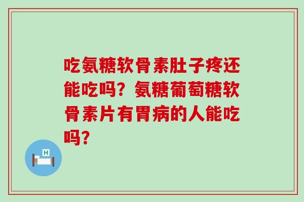 吃氨糖软骨素肚子疼还能吃吗?氨糖葡萄糖软骨素片有胃的人能吃吗? 吃氨糖软骨素肚子疼还能吃吗?氨糖葡萄糖软骨素片有胃的人能吃吗?