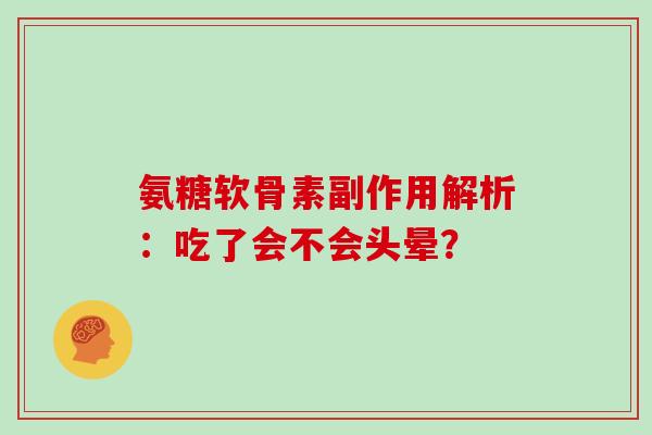 氨糖软骨素副作用解析:吃了会不会头晕? 氨糖软骨素副作用解析:吃了会不会头晕?