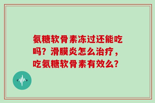 氨糖软骨素冻过还能吃吗?怎么,吃氨糖软骨素有效么? 氨糖软骨素冻过还能吃吗?怎么,吃氨糖软骨素有效么?