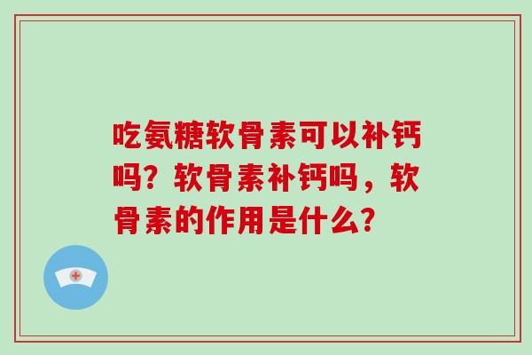吃氨糖软骨素可以补钙吗？软骨素补钙吗，软骨素的作用是什么？
