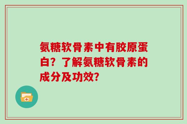 氨糖软骨素中有胶原蛋白?了解氨糖软骨素的成分及功效? 氨糖软骨素中有胶原蛋白?了解氨糖软骨素的成分及功效?