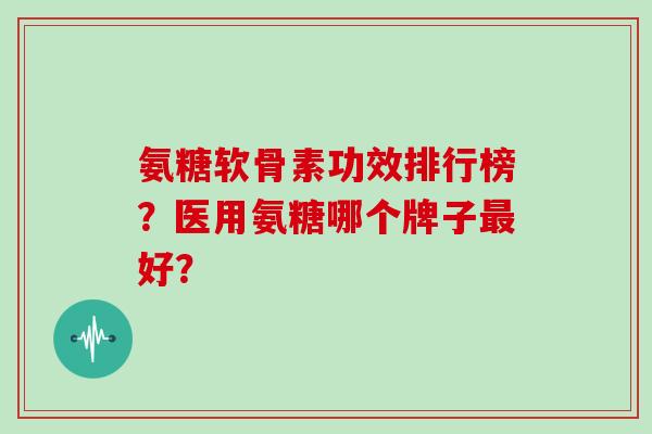 氨糖软骨素功效排行榜?医用氨糖哪个牌子好? 氨糖软骨素功效排行榜?医用氨糖哪个牌子好?