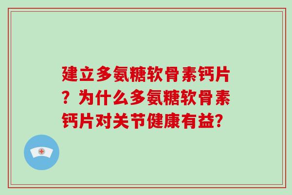 建立多氨糖软骨素钙片？为什么多氨糖软骨素钙片对关节健康有益？