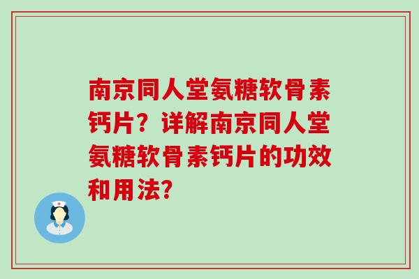 南京同人堂氨糖软骨素钙片？详解南京同人堂氨糖软骨素钙片的功效和用法？
