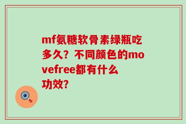 mf氨糖软骨素绿瓶吃多久？不同颜色的movefree都有什么功效？
