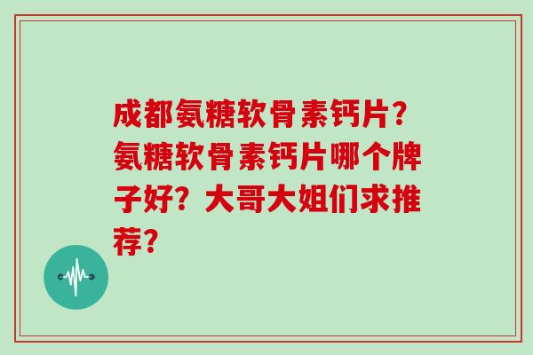 成都氨糖软骨素钙片？氨糖软骨素钙片哪个牌子好？大哥大姐们求推荐？