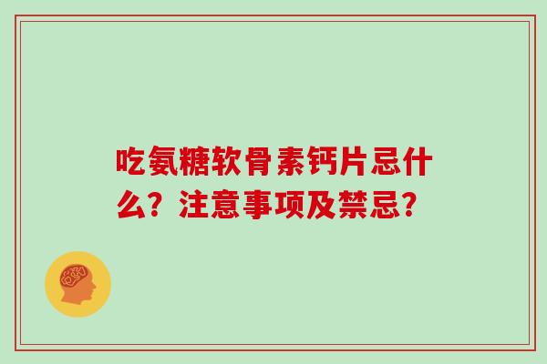 吃氨糖软骨素钙片忌什么?注意事项及禁忌? 吃氨糖软骨素钙片忌什么?注意事项及禁忌?