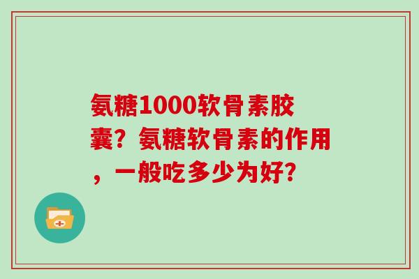 氨糖1000软骨素胶囊？氨糖软骨素的作用，一般吃多少为好？