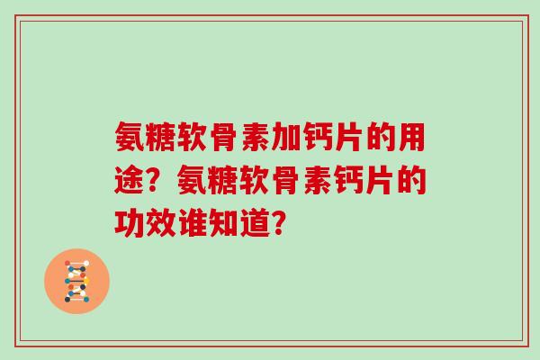 氨糖软骨素加钙片的用途？氨糖软骨素钙片的功效谁知道？