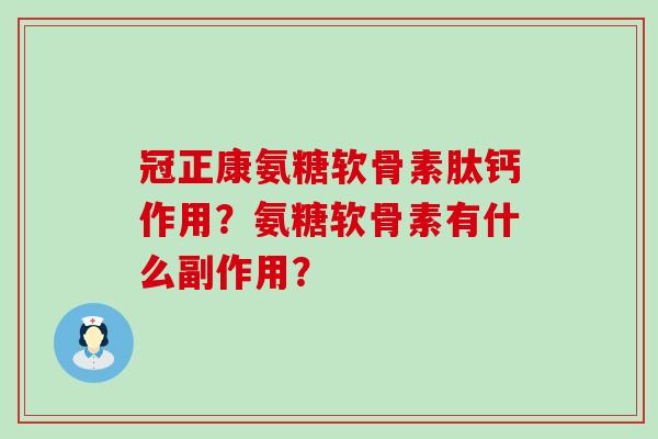 冠正康氨糖软骨素肽钙作用？氨糖软骨素有什么副作用？