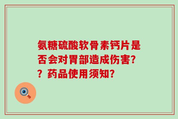 氨糖硫酸软骨素钙片是否会对胃部造成伤害？？药品使用须知？