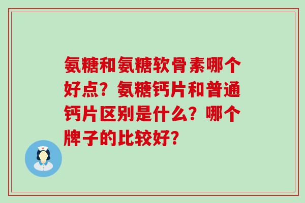 氨糖和氨糖软骨素哪个好点？氨糖钙片和普通钙片区别是什么？哪个牌子的比较好？