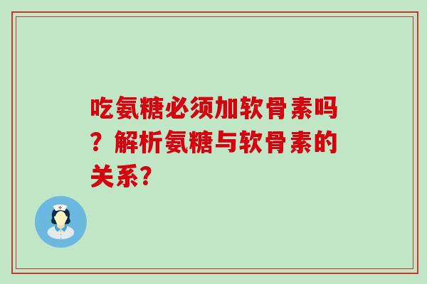 吃氨糖必须加软骨素吗？解析氨糖与软骨素的关系？