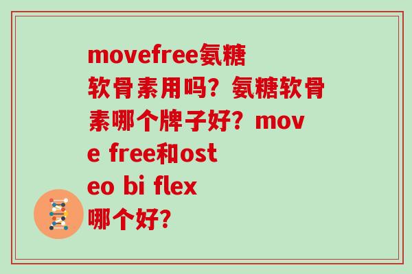 movefree氨糖软骨素用吗?氨糖软骨素哪个牌子好?move free和osteo bi flex哪个好? movefree氨糖软骨素用吗?氨糖软骨素哪个牌子好?move free和osteo bi flex哪个好?