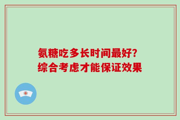 氨糖吃多长时间好?综合考虑才能保证效果 氨糖吃多长时间好?综合考虑才能保证效果