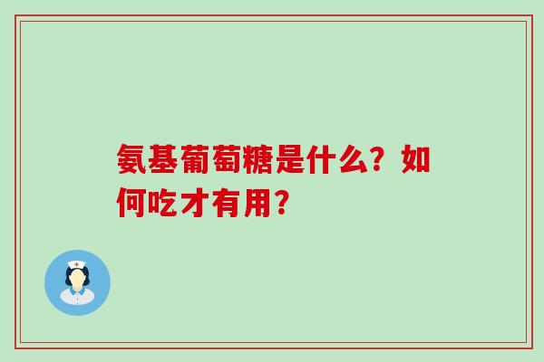 氨基葡萄糖是什么？如何吃才有用？