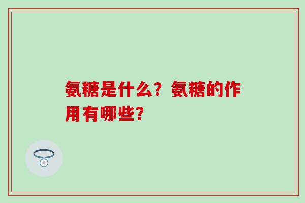 氨糖是什么？氨糖的作用有哪些？