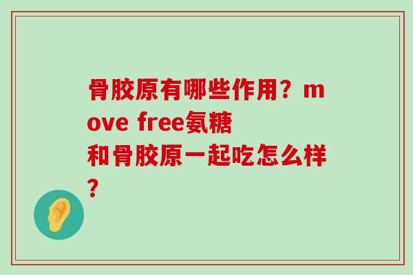 骨胶原有哪些作用？move free氨糖和骨胶原一起吃怎么样？