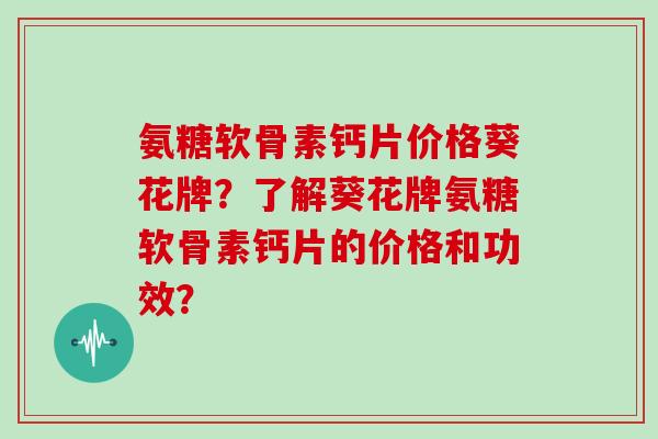 氨糖软骨素钙片价格葵花牌？了解葵花牌氨糖软骨素钙片的价格和功效？