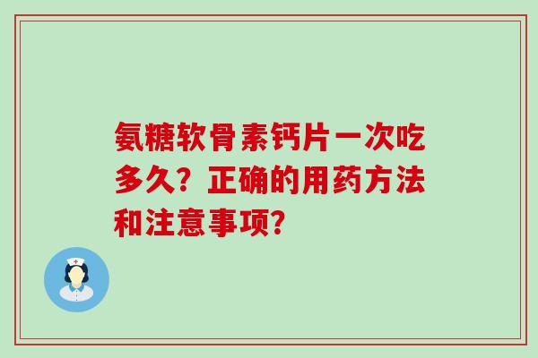 氨糖软骨素钙片一次吃多久？正确的用药方法和注意事项？