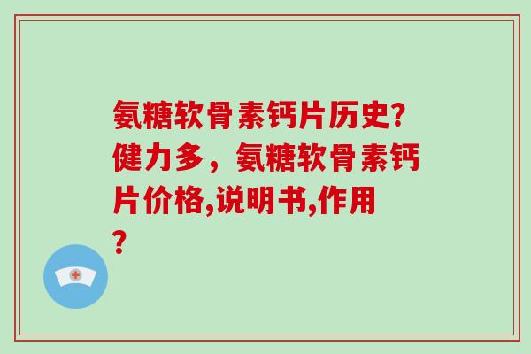 氨糖软骨素钙片历史？健力多，氨糖软骨素钙片价格,说明书,作用？