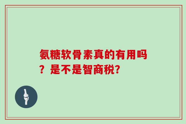 氨糖软骨素真的有用吗？是不是智商税？