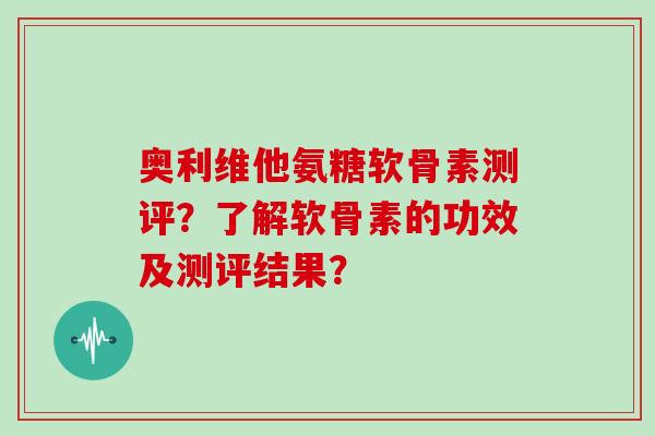 奥利维他氨糖软骨素测评?了解软骨素的功效及测评结果? 奥利维他氨糖软骨素测评?了解软骨素的功效及测评结果?