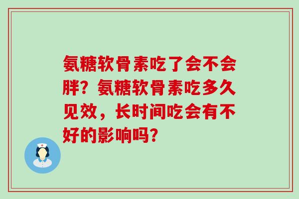 氨糖软骨素吃了会不会胖？氨糖软骨素吃多久见效，长时间吃会有不好的影响吗？