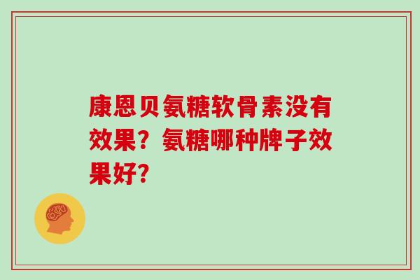 康恩贝氨糖软骨素没有效果?氨糖哪种牌子效果好? 康恩贝氨糖软骨素没有效果?氨糖哪种牌子效果好?