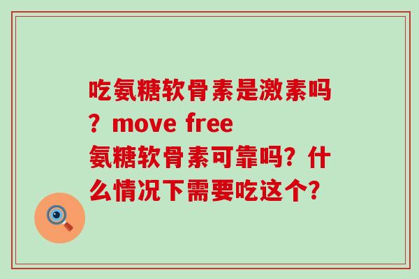 吃氨糖软骨素是激素吗?move free氨糖软骨素可靠吗?什么情况下需要吃这个? 吃氨糖软骨素是激素吗?move free氨糖软骨素可靠吗?什么情况下需要吃这个?