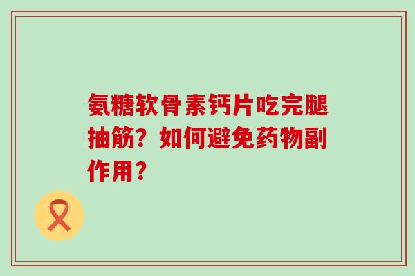 氨糖软骨素钙片吃完腿抽筋？如何避免副作用？