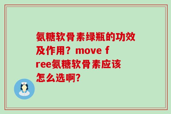 氨糖软骨素绿瓶的功效及作用?move free氨糖软骨素应该怎么选啊? 氨糖软骨素绿瓶的功效及作用?move free氨糖软骨素应该怎么选啊?