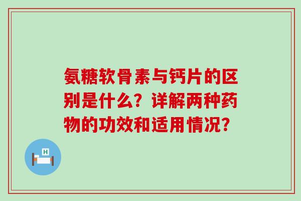 氨糖软骨素与钙片的区别是什么?详解两种的功效和适用情况? 氨糖软骨素与钙片的区别是什么?详解两种的功效和适用情况?