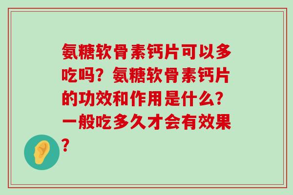 氨糖软骨素钙片可以多吃吗？氨糖软骨素钙片的功效和作用是什么？一般吃多久才会有效果？