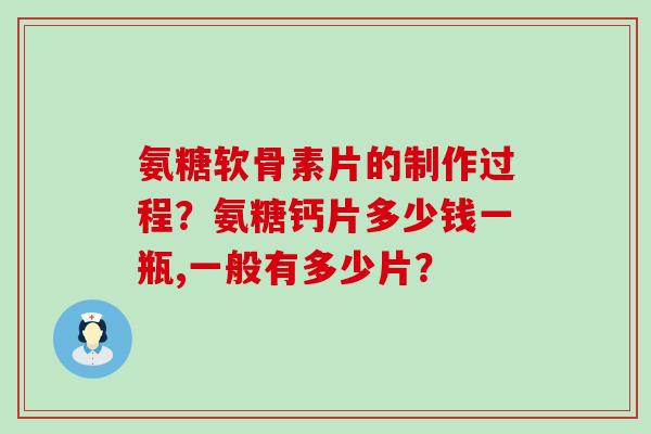 氨糖软骨素片的制作过程?氨糖钙片多少钱一瓶,一般有多少片? 氨糖软骨素片的制作过程?氨糖钙片多少钱一瓶,一般有多少片?
