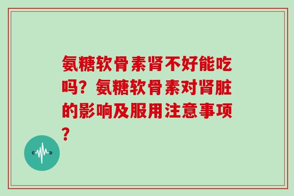 氨糖软骨素不好能吃吗?氨糖软骨素对脏的影响及服用注意事项? 氨糖软骨素不好能吃吗?氨糖软骨素对脏的影响及服用注意事项?