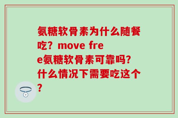氨糖软骨素为什么随餐吃?move free氨糖软骨素可靠吗?什么情况下需要吃这个? 氨糖软骨素为什么随餐吃?move free氨糖软骨素可靠吗?什么情况下需要吃这个?