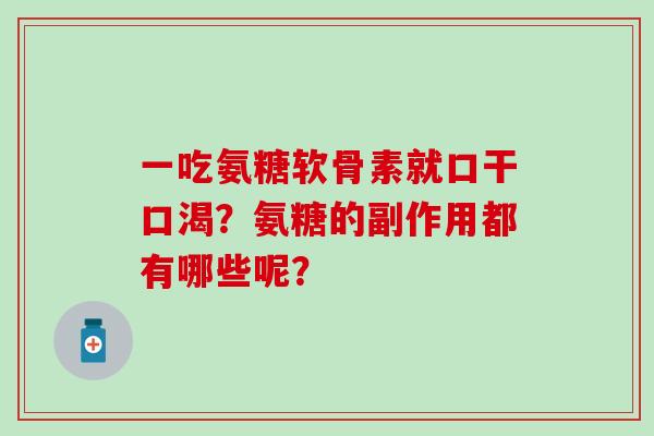 一吃氨糖软骨素就口干口渴?氨糖的副作用都有哪些呢? 一吃氨糖软骨素就口干口渴?氨糖的副作用都有哪些呢?