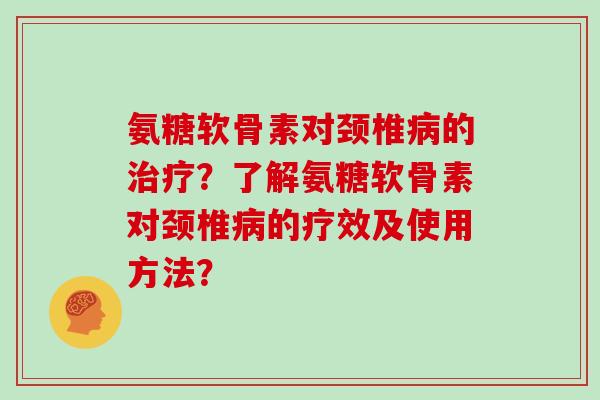 氨糖软骨素对颈椎的?了解氨糖软骨素对颈椎的疗效及使用方法? 氨糖软骨素对颈椎的?了解氨糖软骨素对颈椎的疗效及使用方法?