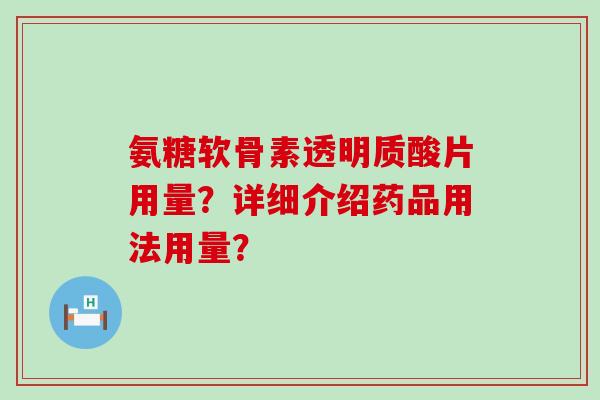 氨糖软骨素透明质酸片用量？详细介绍药品用法用量？