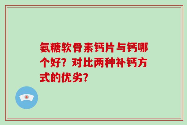 氨糖软骨素钙片与钙哪个好？对比两种补钙方式的优劣？