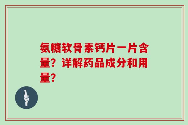 氨糖软骨素钙片一片含量？详解药品成分和用量？